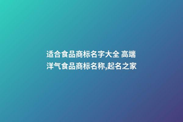 适合食品商标名字大全 高端洋气食品商标名称,起名之家-第1张-商标起名-玄机派